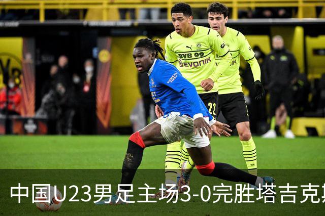 中国U23男足主场3-0完胜塔吉克斯坦，实现一周内双杀中亚劲旅