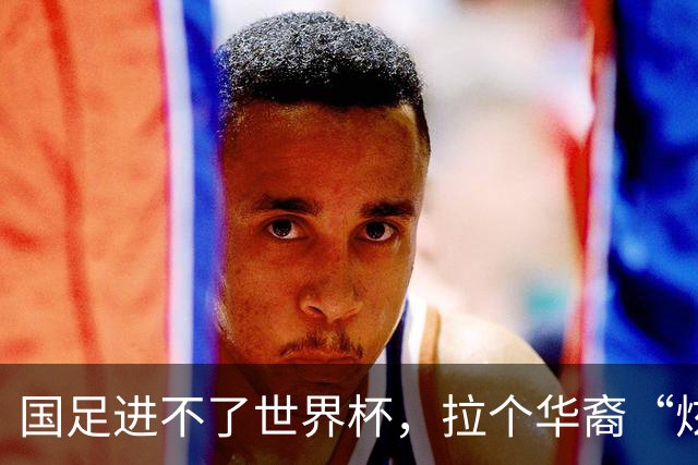 国足进不了世界杯，拉个华裔“炫耀”一下也过瘾？