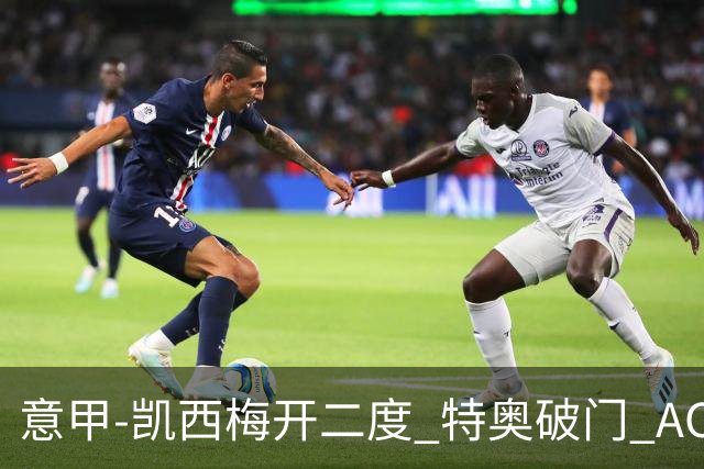 意甲-凯西梅开二度 特奥破门 AC米兰4-2近3轮首胜