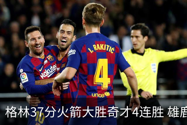 格林37分火箭大胜奇才4连胜 雄鹿逆转战胜76人