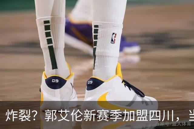 炸裂？郭艾伦新赛季加盟四川，当年总决赛对手，一笑泯恩仇？