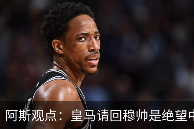 阿斯观点：皇马请回穆帅是绝望中的选择 他最好专注球场放弃内耗