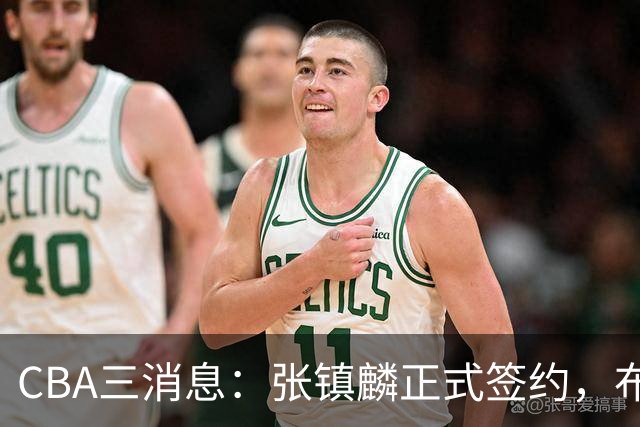 CBA三消息：张镇麟正式签约，布朗和广厦有矛盾，中国男篮增劲敌